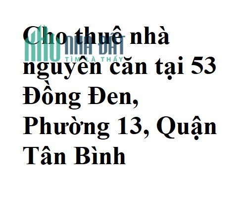 Cho thuê nhà nguyên căn tại 53 Đồng Đen, Phường 13, Quận Tân Bình