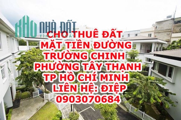 CHÍNH CHỦ CHO THUÊ ĐẤT MẶT TIỀN ĐƯỜNG TRƯỜNG CHINH - PHƯỜNG TÂY THẠNH - QUẬN TÂN PHÚ - TP HỒ CHÍ