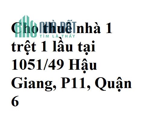 Cho thuê nhà 1 trệt 1 lầu tại 1051/49 Hậu Giang, P11, Quận 6
