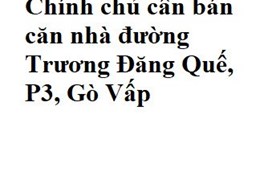 Chính chủ cần bán căn nhà đường Trương Đăng Quế, P3, Gò Vấp