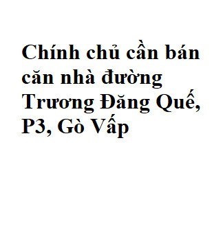 Chính chủ cần bán căn nhà đường Trương Đăng Quế, P3, Gò Vấp
