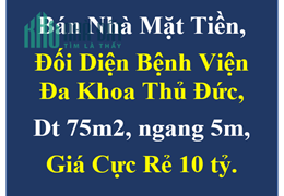 Bán Nhà Mặt Tiền, Đối Diện Bệnh Viện Đa Khoa Thủ Đức, Dt 75m2, ngang 5m, Giá Cực Rẻ 10 tỷ.