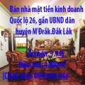 Bán nhà mặt tiền kinh doanh Quốc lộ 26, gần UBND dân huyện M'Đrắk.Đắk Lắk